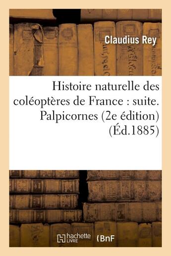 Couverture du livre « Histoire naturelle des coleopteres de france : suite. palpicornes (2e edition) » de Rey/Mulsant aux éditions Hachette Bnf