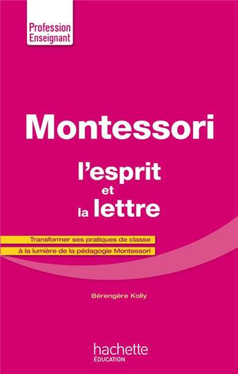 Couverture du livre « Montessori, l'esprit et la lettre ; transformer ses pratiques de classe à la lumière de la pédagogie » de Berengere Kolly aux éditions Hachette Education