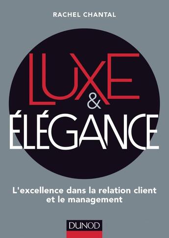 Couverture du livre « Luxe et élégance ; l'excellence dans la relation client et le management » de Rachel Chantal aux éditions Dunod