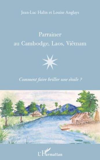 Couverture du livre « Parrainer au Cambodge, Laos, Viêtnam ; comment faire briller une étoile ? » de Jean-Luc Halin et Louise Anglays aux éditions L'harmattan