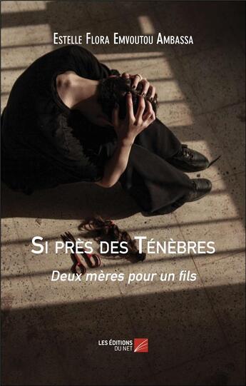 Couverture du livre « Si près des ténèbres : deux mères pour un fils » de Estelle Flora Emvoutou Ambassa aux éditions Editions Du Net