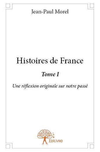 Couverture du livre « Histoires de france t.1 ; une réflexion originale sur notre passé » de Jean-Paul Morel aux éditions Edilivre