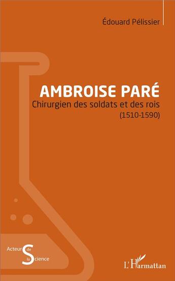 Couverture du livre « Ambroise Paré ; chirurgien des soldats et des rois (1510-1590) » de Edouard Pelissier aux éditions L'harmattan