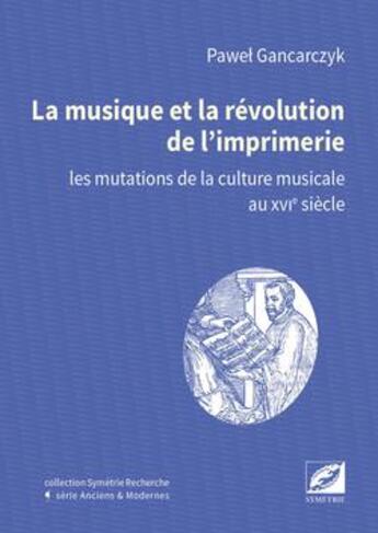 Couverture du livre « La musique et la révolution de l'imprimerie ; les mutations de la culture musicale au XVIe siècle » de Pawel Gancarczyk aux éditions Symetrie