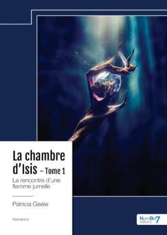 Couverture du livre « La chambre d'Isis Tome 1 : la rencontre d'une flamme jumelle » de Patricia Gisele aux éditions Nombre 7