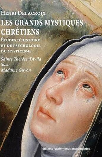 Couverture du livre « Les grands mystiques chrétiens : Études d'histoire et de psychologie du mysticisme, Sainte Thérèse d'Avila, Suso, Madame Guyon » de Henri Delacroix aux éditions Editions Localement Transcendantes