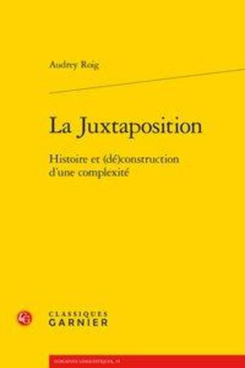 Couverture du livre « La juxtaposition ; histoire et (dé)construction d'une complexité » de Audrey Roig aux éditions Classiques Garnier