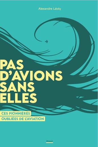 Couverture du livre « Pas d'avions sans elles ; ces pionières oubliées de l'aviation » de Alexandre Leoty aux éditions Privat