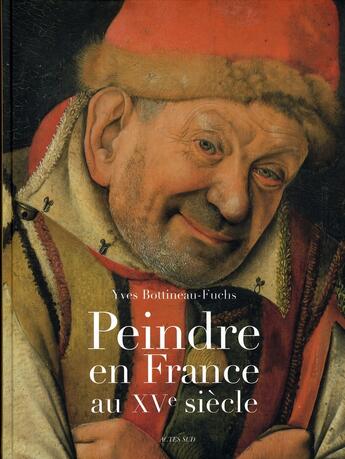 Couverture du livre « Peindre en france au XVe siècle » de Yves Bottineau-Fuchs aux éditions Actes Sud