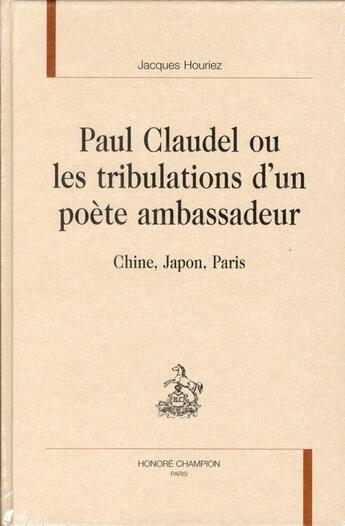 Couverture du livre « Paul Claudel, ou les tribulations d'un poète ambassadeur ; Chine, Japon, Paris » de Jacques Houriez aux éditions Honore Champion