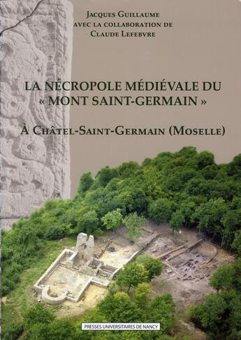 Couverture du livre « La nécropole médiévale du « Mont Saint-Germain » à Châtel-Saint-Germain (Moselle) » de Jacques Guillaume et Claude Lefebvre aux éditions Pu De Nancy