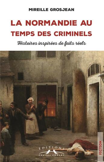 Couverture du livre « La Normandie au temps des criminels : histoires inspirées de faits reels » de Mireille Grosjean aux éditions Charles Corlet