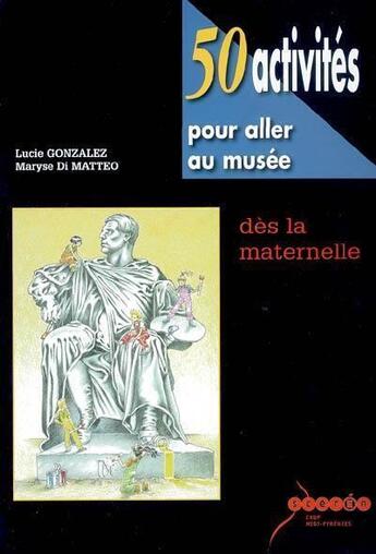 Couverture du livre « 50 activités pour aller au musée dès la maternelle » de Maryse Di Matteo et Lucie Gonzalez aux éditions Crdp De Toulouse