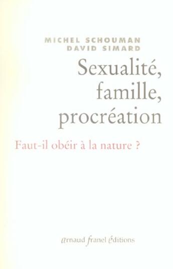 Couverture du livre « Sexualite, famille, procreation ; faut-il obeir a la nature ? » de David Simard et Michel Schouman aux éditions Arnaud Franel