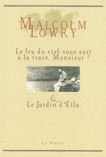 Couverture du livre « Le feu du ciel vous suit à la trace, Monsieur ; le jardin d'Etla » de Malcolm Lowry aux éditions La Nerthe Librairie