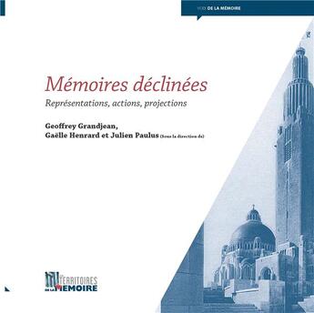 Couverture du livre « Mémoires déclinées ; représentations, actions, projections » de Geoffrey Grandjean et Gaelle Henrard et Julien Paulus aux éditions Territoires De La Memoire