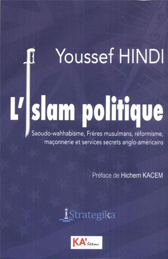 Couverture du livre « L'islam politique - saoudo-wahhabisme, freres musulmans, reformisme, maconnerie et services secrets » de Youssef Hindi aux éditions Ka'editions