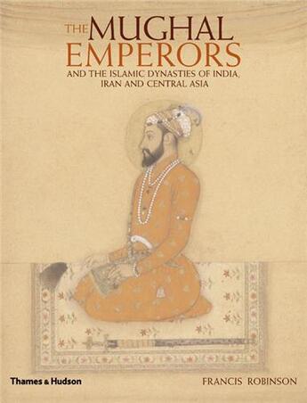 Couverture du livre « The mughal emperors and the islamic dynasties of india iran and central asia » de Robinson Francis aux éditions Thames & Hudson