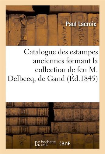 Couverture du livre « Catalogue des estampes anciennes formant la collection de feu m. delbecq, de gand » de Lacroix/Thore aux éditions Hachette Bnf