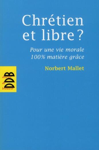 Couverture du livre « Chrétien et libre ? ; pour une vie morale 100% matière grâce » de Norbert Mallet aux éditions Desclee De Brouwer