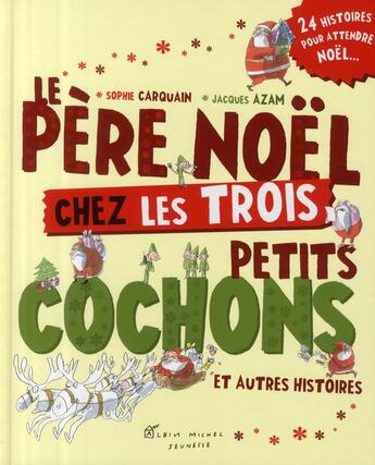 Couverture du livre « Le Père Noël chez les 3 petits cochons ; et autres histoires ; 24 histoires pour attendre Noël » de Jacques Azam et Sophie Carquain aux éditions Albin Michel