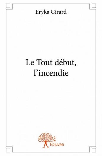 Couverture du livre « Le tout début, l'incendie » de Eryka Girard aux éditions Edilivre