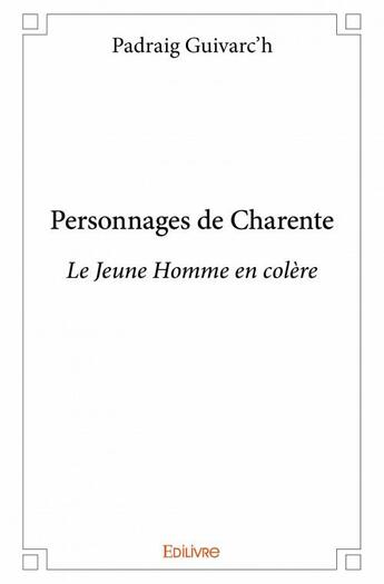 Couverture du livre « Personnages de Charente ; le jeune homme en colère » de Padraig Guivarc'H aux éditions Edilivre