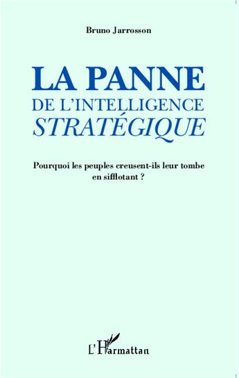 Couverture du livre « La panne de l'intelligence stratégique ; pourquoi les peuples creusent ils leur tombe en sifflotant ? » de Bruno Jarrosson aux éditions L'harmattan