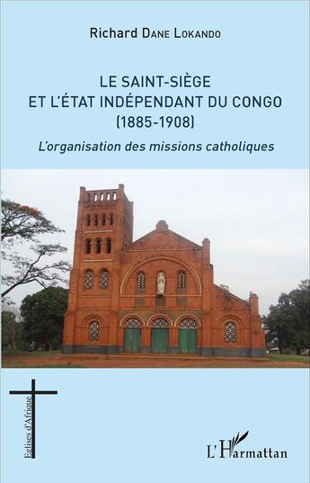 Couverture du livre « Le Saint-Siège et l'état independant du Congo (1885-1908) l'organisation des missions catholiques » de Richard Dane Lokando aux éditions L'harmattan