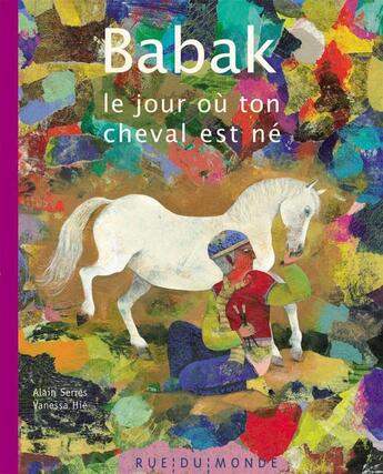 Couverture du livre « Babak ; le jour où ton cheval est né » de Vanessa Hie et Alain Serres aux éditions Rue Du Monde