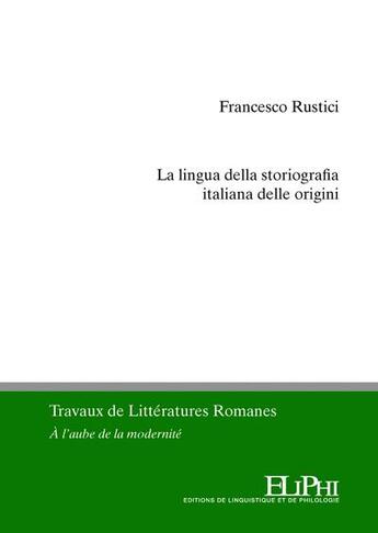 Couverture du livre « La lingua della storiografia italiana delle origini : dinamiche enunciative e testualità in alcune cronache volgari del Trecento toscano » de Francesco Rustici aux éditions Eliphi