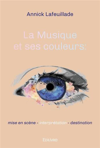 Couverture du livre « La musique et ses couleurs : mise en scene - interpretation - destination » de Lafeuillade Annick aux éditions Edilivre