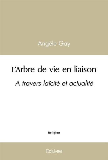 Couverture du livre « L'arbre de vie en liaison - a travers laicite et actualite » de Gay Angele aux éditions Edilivre