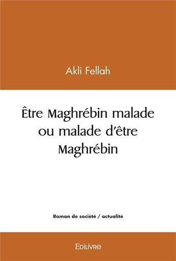 Couverture du livre « Etre maghrebin malade ou malade d'etre maghrebin » de Fellah Akli aux éditions Edilivre