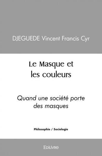 Couverture du livre « Le masque et les couleurs - quand une societe porte des masques » de Djeguede V F C. aux éditions Edilivre