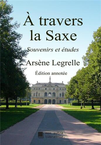 Couverture du livre « À travers la saxe ; souvenirs et études » de Arsene Legrelle aux éditions Mon Autre Librairie