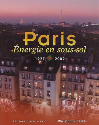 Couverture du livre « Paris ; énergie en sous-sol (1927-2002) » de Christophe Ferre aux éditions Cercle D'art