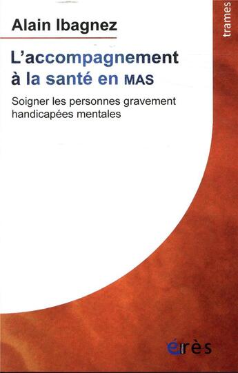 Couverture du livre « L'accompagnement à la santé en MAS ; soigner les personnes gravement handicapées mentales » de Alain Ibagnez aux éditions Eres