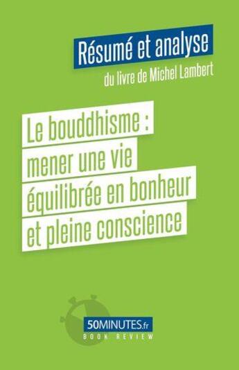 Couverture du livre « Le bouddhisme, mener une vie équilibrée en bonheur et pleine conscience : résumé et analyse du livre de Michel Lambert » de Florian Masut aux éditions 50minutes.fr