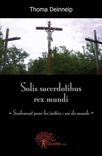 Couverture du livre « Solis sacerdotibus rex mundi ; «seulement pour les initiés ; roi du monde» » de Thoma Deinneip aux éditions Edilivre