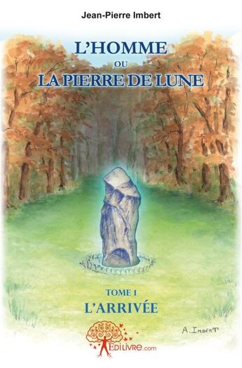 Couverture du livre « L'homme ou la pierre de lune Tome 1 ; l'arrivée » de Jean-Pierre Imbert aux éditions Edilivre