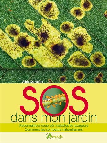 Couverture du livre « SOS dans mon jardin ; reconnaître à coup sûr maladies et ravageurs ; comment les combattre naturellement » de Alice Delvaille aux éditions Artemis