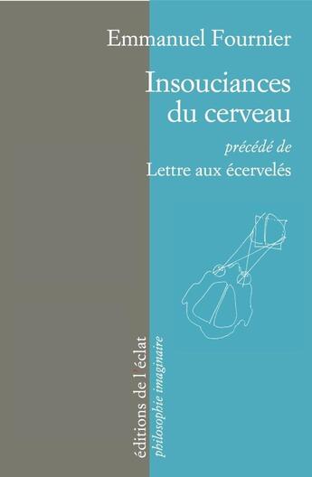 Couverture du livre « Insouciances du cerveau ; lettre aux écervelés » de Emmanuel Fournier aux éditions Eclat