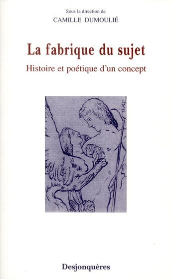 Couverture du livre « La fabrique du sujet ; histoire et poétique d'un concept » de Camille Dumoulie aux éditions Desjonqueres