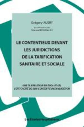 Couverture du livre « Le contentieux devant les juridictions de la tarification sanitaire et sociale ; une tarification en évolution, l'efficacité de son contentieux en question » de Gregory Aubry aux éditions Les Etudes Hospitalieres