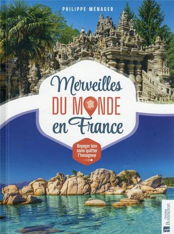 Couverture du livre « Merveilles du monde en France : voyager loin sans quitter l'hexagone » de Philippe Menager aux éditions Bonneton