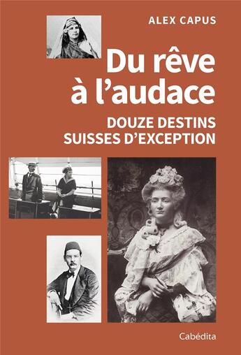 Couverture du livre « DU REVE A L'AUDACE - DOUZE DESTINS SUISSES D'EXCEPTION » de Alex Capus aux éditions Cabedita