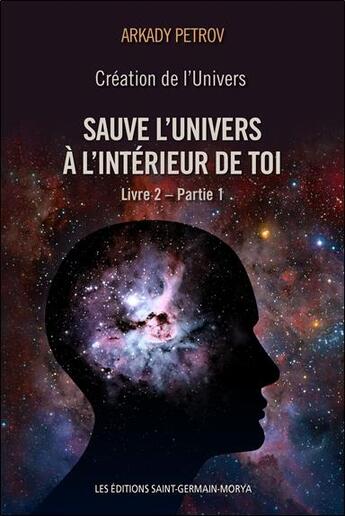 Couverture du livre « Création de l'univers, livre 2 partie 1 ; sauve l'univers à l'intérieur de toi » de Arkady Petrov aux éditions Saint Germain-morya