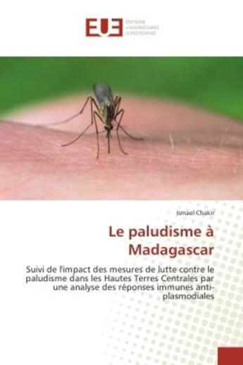 Couverture du livre « Le paludisme A Madagascar : Suivi de l'impact des mesures de lutte contre le paludisme dans les Hautes Terres Centrales » de Ismael Chakir aux éditions Editions Universitaires Europeennes