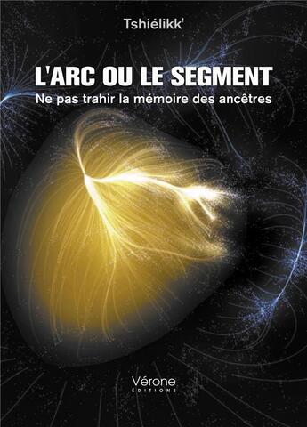 Couverture du livre « L'arc ou le segment ; ne pas trahir la mémoire des ancêtres » de Tshielikk' aux éditions Verone